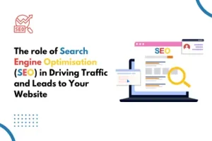 The role of Search Engine Optimisation (SEO) in Driving Traffic and Leads to Your Website