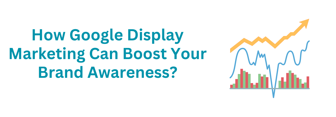 How Google Display Marketing Can Boost Your Brand Awareness?